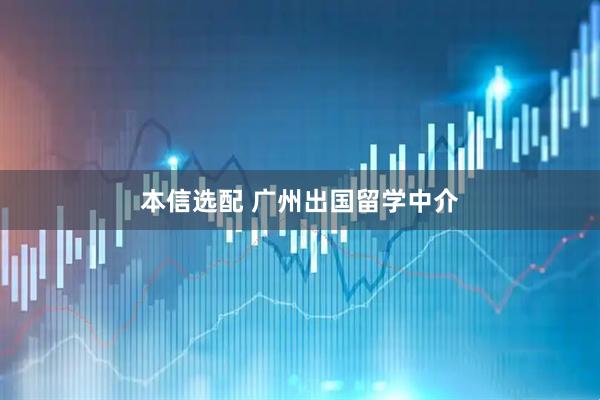 本信选配 广州出国留学中介