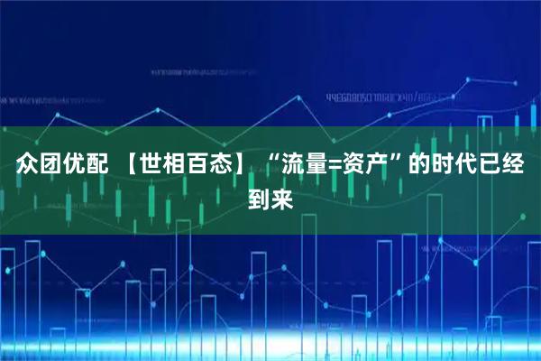众团优配 【世相百态】 “流量=资产”的时代已经到来