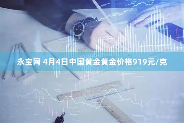 永宝网 4月4日中国黄金黄金价格919元/克