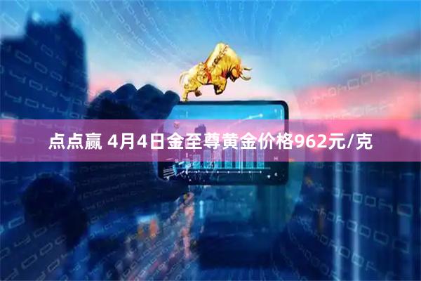 点点赢 4月4日金至尊黄金价格962元/克