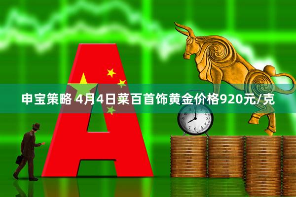 申宝策略 4月4日菜百首饰黄金价格920元/克