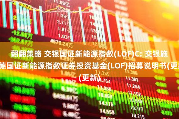 翻翻策略 交银国证新能源指数(LOF)C: 交银施罗德国证新能源指数证券投资基金(LOF)招募说明书(更新)