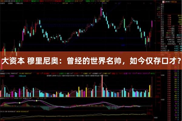 大资本 穆里尼奥：曾经的世界名帅，如今仅存口才？
