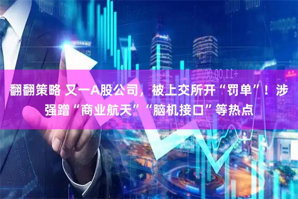 翻翻策略 又一A股公司,被上交所开“罚单”!涉强蹭“商业航天”“脑机接口”等热点