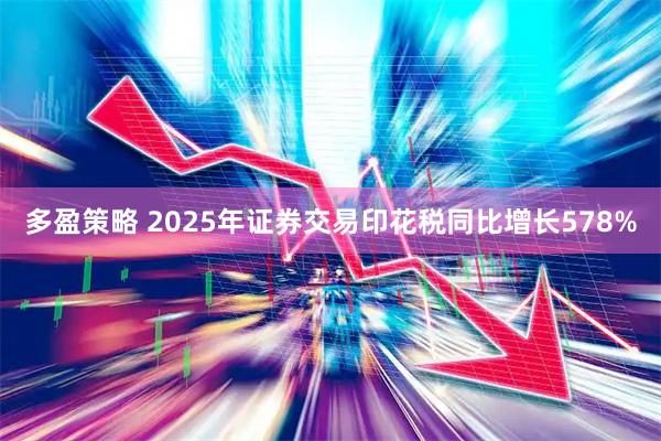 多盈策略 2025年证券交易印花税同比增长578%