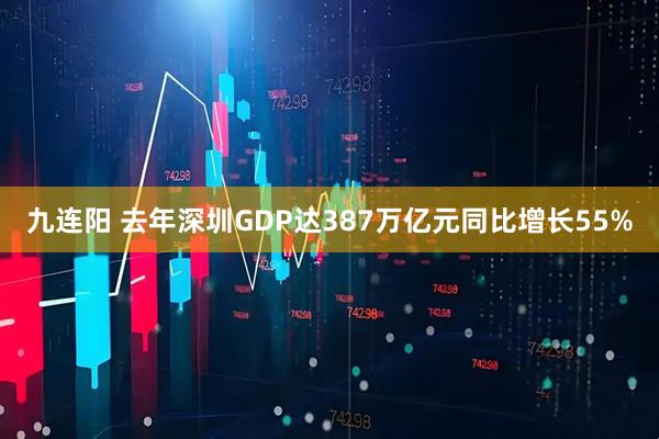九连阳 去年深圳GDP达387万亿元同比增长55%