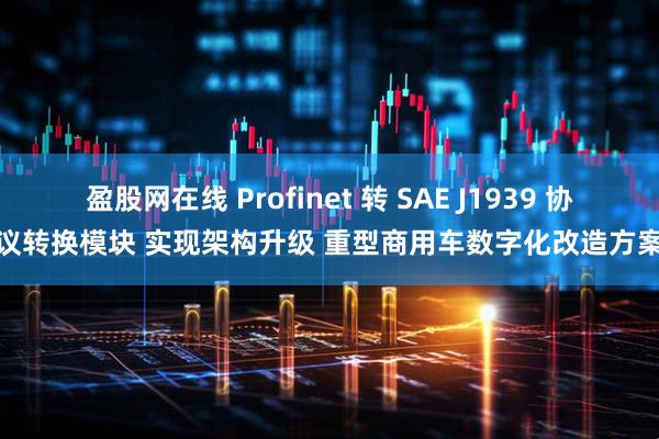 盈股网在线 Profinet 转 SAE J1939 协议转换模块 实现架构升级 重型商用车数字化改造方案