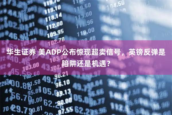 华生证券 美ADP公布惊现超卖信号,英镑反弹是陷阱还是机遇?